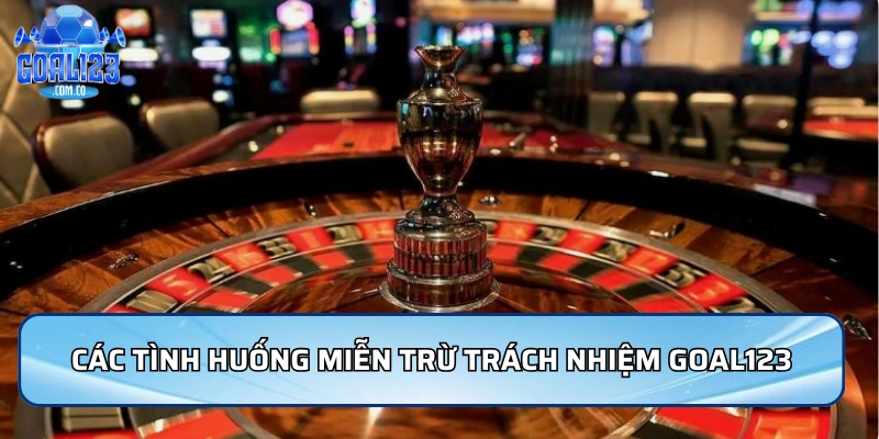 Miễn Trừ Trách Nhiệm Goal123: Những Quy Định Cần Biết 3 Các tình huống miễn trừ trách nhiệm Goal123